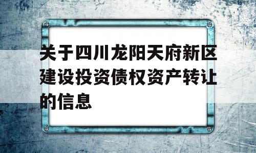 关于四川龙阳天府新区建设投资债权资产转让的信息