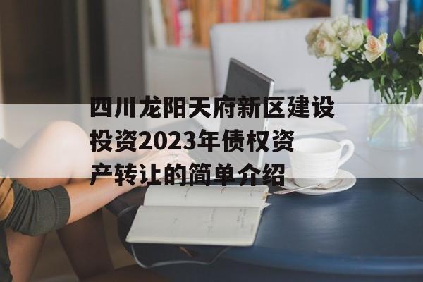 四川龙阳天府新区建设投资2023年债权资产转让的简单介绍