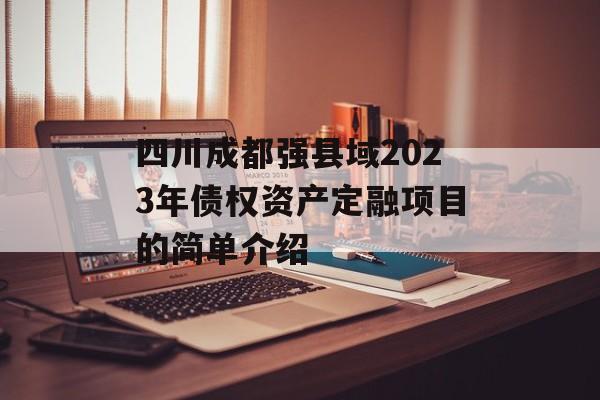 四川成都强县域2023年债权资产定融项目的简单介绍