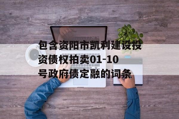 包含资阳市凯利建设投资债权拍卖01-10号政府债定融的词条