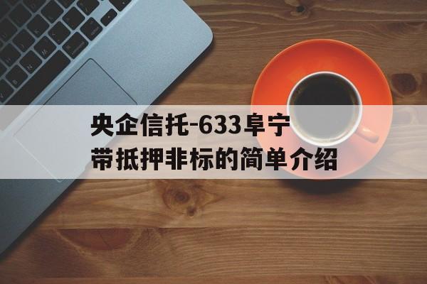 央企信托-633阜宁带抵押非标的简单介绍