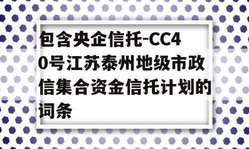 包含央企信托-CC40号江苏泰州地级市政信集合资金信托计划的词条