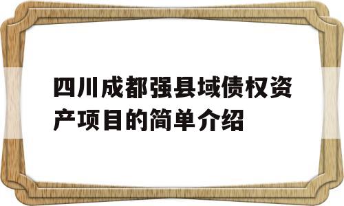 四川成都强县域债权资产项目的简单介绍