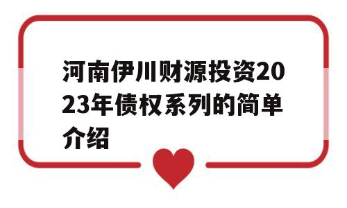 河南伊川财源投资2023年债权系列的简单介绍