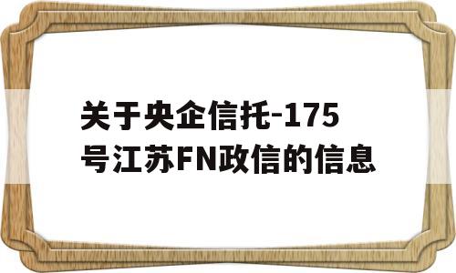 关于央企信托-175号江苏FN政信的信息