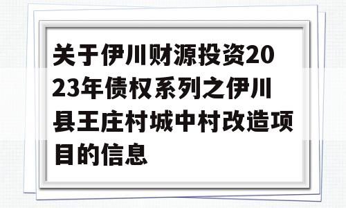 关于伊川财源投资2023年债权系列之伊川县王庄村城中村改造项目的信息