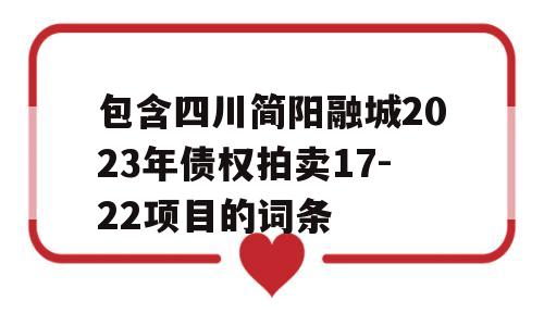 包含四川简阳融城2023年债权拍卖17-22项目的词条