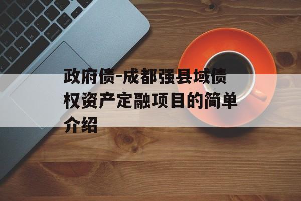 政府债-成都强县域债权资产定融项目的简单介绍