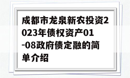 成都市龙泉新农投资2023年债权资产01-08政府债定融的简单介绍