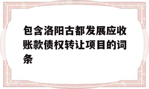 包含洛阳古都发展应收账款债权转让项目的词条