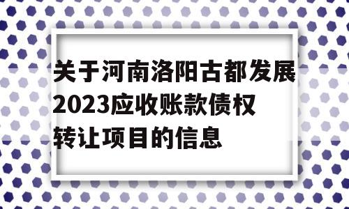 关于河南洛阳古都发展2023应收账款债权转让项目的信息