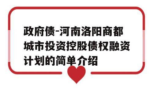 政府债-河南洛阳商都城市投资控股债权融资计划的简单介绍