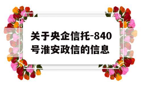 关于央企信托-840号淮安政信的信息