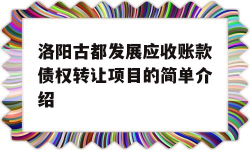 洛阳古都发展应收账款债权转让项目的简单介绍