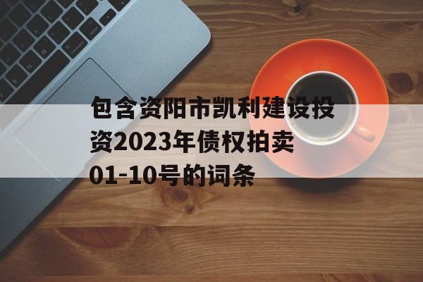 包含资阳市凯利建设投资2023年债权拍卖01-10号的词条