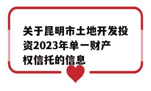 关于昆明市土地开发投资2023年单一财产权信托的信息