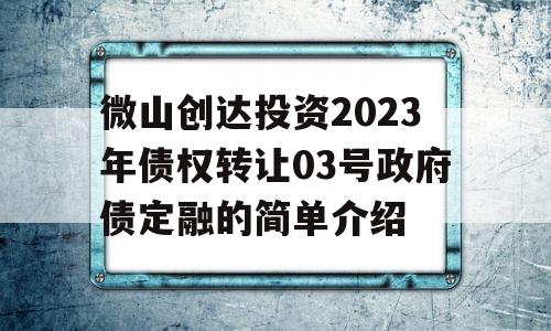 微山创达投资2023年债权转让03号政府债定融的简单介绍