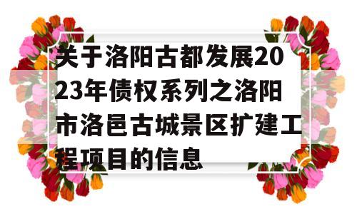 关于洛阳古都发展2023年债权系列之洛阳市洛邑古城景区扩建工程项目的信息