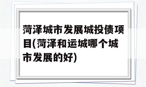 菏泽城市发展城投债项目(菏泽和运城哪个城市发展的好)