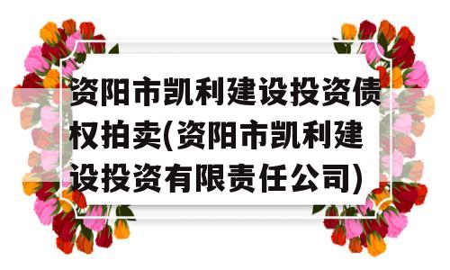 资阳市凯利建设投资债权拍卖(资阳市凯利建设投资有限责任公司)