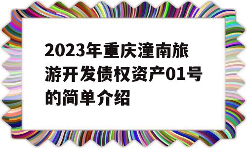 2023年重庆潼南旅游开发债权资产01号的简单介绍