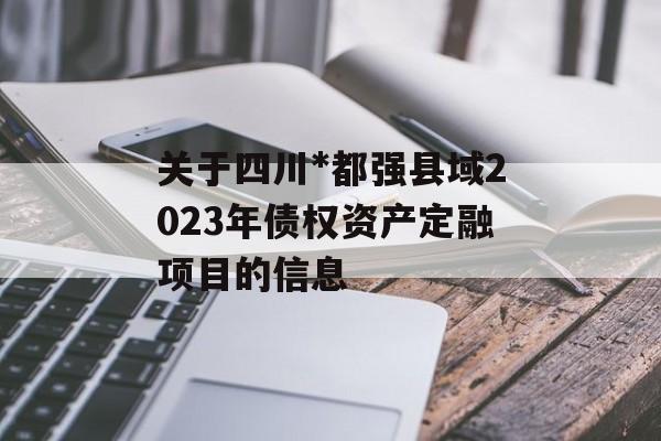 关于四川*都强县域2023年债权资产定融项目的信息