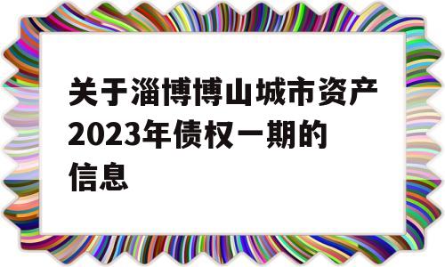 关于淄博博山城市资产2023年债权一期的信息