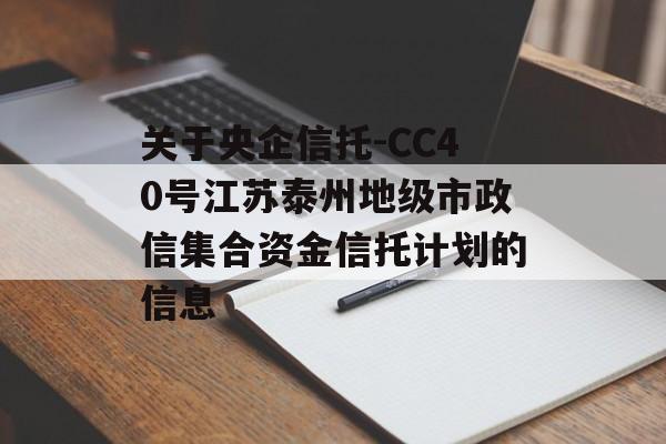 关于央企信托-CC40号江苏泰州地级市政信集合资金信托计划的信息