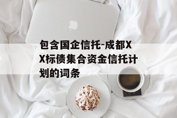 包含国企信托-成都XX标债集合资金信托计划的词条