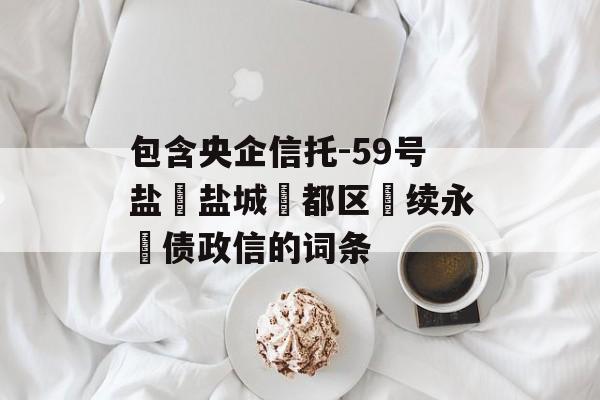 包含央企信托-59号盐‮盐城‬都区‮续永‬债政信的词条