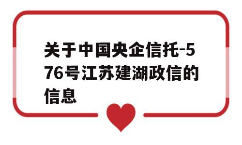 关于中国央企信托-576号江苏建湖政信的信息