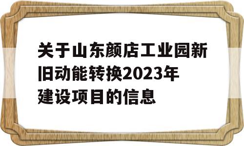 关于山东颜店工业园新旧动能转换2023年建设项目的信息