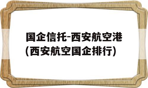 国企信托-西安航空港(西安航空国企排行)