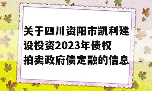 关于四川资阳市凯利建设投资2023年债权拍卖政府债定融的信息