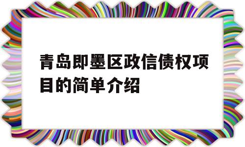 青岛即墨区政信债权项目的简单介绍