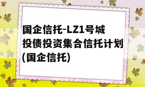 国企信托-LZ1号城投债投资集合信托计划(国企信托)