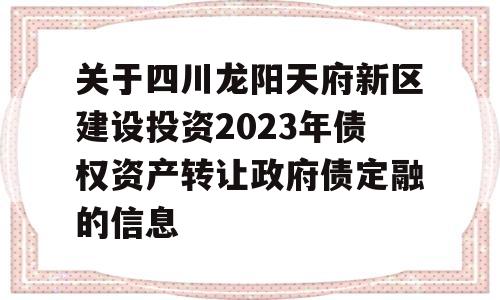 关于四川龙阳天府新区建设投资2023年债权资产转让政府债定融的信息