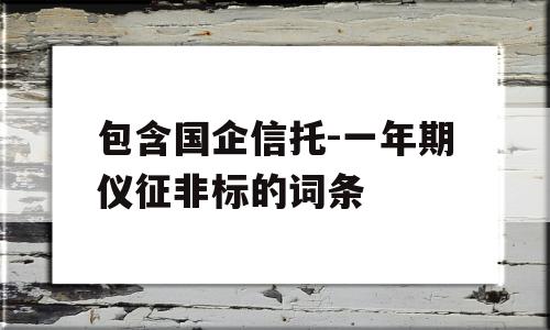 包含国企信托-一年期仪征非标的词条