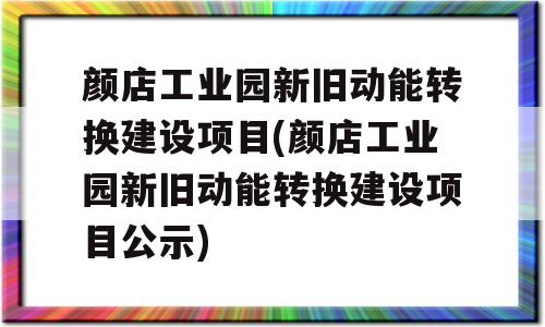 颜店工业园新旧动能转换建设项目(颜店工业园新旧动能转换建设项目公示)