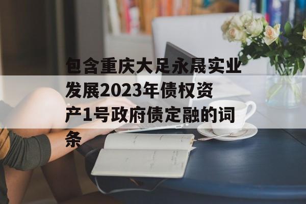 包含重庆大足永晟实业发展2023年债权资产1号政府债定融的词条