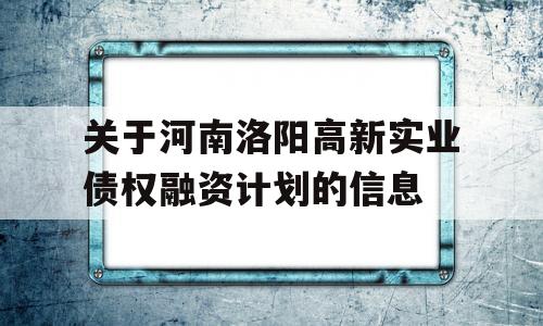 关于河南洛阳高新实业债权融资计划的信息