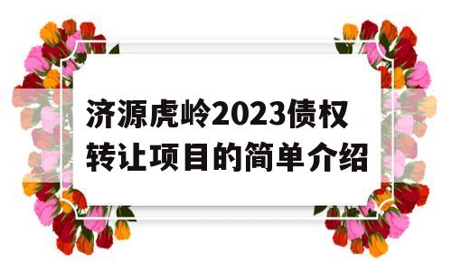 济源虎岭2023债权转让项目的简单介绍