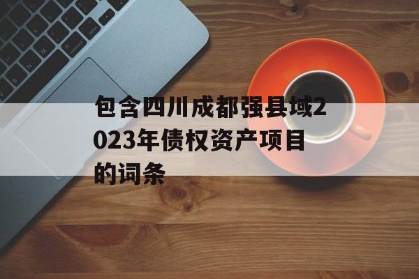 包含四川成都强县域2023年债权资产项目的词条