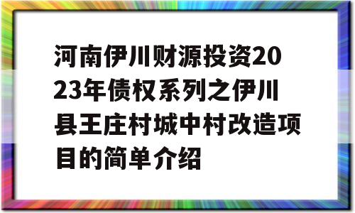 河南伊川财源投资2023年债权系列之伊川县王庄村城中村改造项目的简单介绍