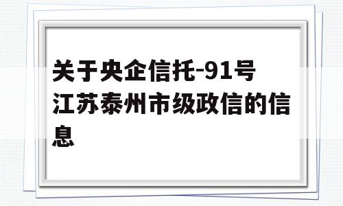 关于央企信托-91号江苏泰州市级政信的信息