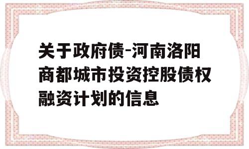 关于政府债-河南洛阳商都城市投资控股债权融资计划的信息