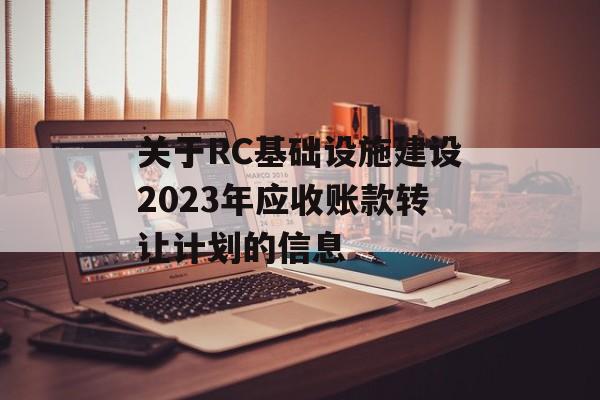 关于RC基础设施建设2023年应收账款转让计划的信息