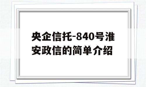 央企信托-840号淮安政信的简单介绍