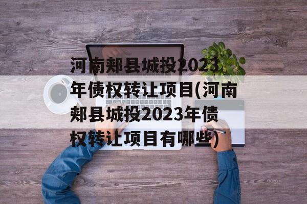 河南郏县城投2023年债权转让项目(河南郏县城投2023年债权转让项目有哪些)