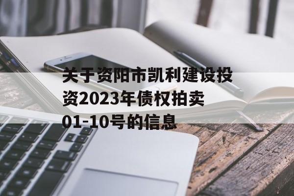 关于资阳市凯利建设投资2023年债权拍卖01-10号的信息